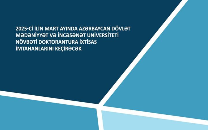 2025-ci ilin mart ayında Azərbaycan Dövlət Mədəniyyət və İncəsənət Universiteti növbəti doktorantura ixtisas imtahanlarını keçirəcək